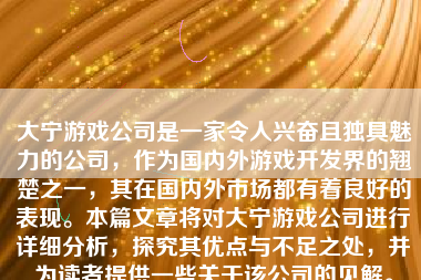 大宁游戏公司是一家令人兴奋且独具魅力的公司，作为国内外游戏开发界的翘楚之一，其在国内外市场都有着良好的表现。本篇文章将对大宁游戏公司进行详细分析，探究其优点与不足之处，并为读者提供一些关于该公司的见解。