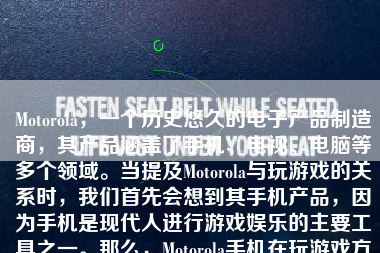 Motorola，一个历史悠久的电子产品制造商，其产品涵盖了手机、电视、电脑等多个领域。当提及Motorola与玩游戏的关系时，我们首先会想到其手机产品，因为手机是现代人进行游戏娱乐的主要工具之一。那么，Motorola手机在玩游戏方面表现如何呢？本文将就此话题展开讨论。