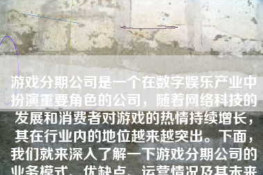 游戏分期公司是一个在数字娱乐产业中扮演重要角色的公司，随着网络科技的发展和消费者对游戏的热情持续增长，其在行业内的地位越来越突出。下面，我们就来深入了解一下游戏分期公司的业务模式、优缺点、运营情况及其未来的发展趋势。