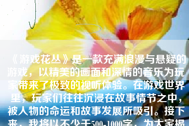 《游戏花丛》是一款充满浪漫与悬疑的游戏，以精美的画面和深情的音乐为玩家带来了极致的视听体验。在游戏世界里，玩家们往往沉浸在故事情节之中，被人物的命运和故事发展所吸引。接下来，我将以不少于500-1000字，为大家揭示游戏《花丛》的结局如何。