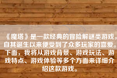 《魔塔》是一款经典的冒险解谜类游戏，自其诞生以来便受到了众多玩家的喜爱。下面，我将从游戏背景、游戏玩法、游戏特点、游戏体验等多个方面来详细介绍这款游戏。