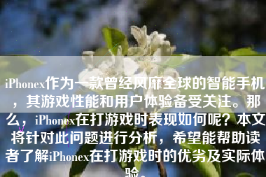 iPhonex作为一款曾经风靡全球的智能手机，其游戏性能和用户体验备受关注。那么，iPhonex在打游戏时表现如何呢？本文将针对此问题进行分析，希望能帮助读者了解iPhonex在打游戏时的优劣及实际体验。