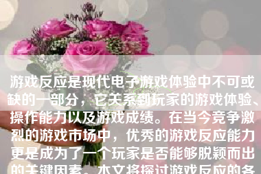 游戏反应是现代电子游戏体验中不可或缺的一部分，它关系到玩家的游戏体验、操作能力以及游戏成绩。在当今竞争激烈的游戏市场中，优秀的游戏反应能力更是成为了一个玩家是否能够脱颖而出的关键因素。本文将探讨游戏反应的各个方面，包括其定义、影响因素、训练方法和重要性等。