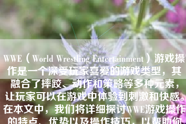 WWE（World Wrestling Entertainment）游戏操作是一个深受玩家喜爱的游戏类型，其融合了摔跤、动作和策略等多种元素，让玩家可以在游戏中体验到刺激和快感。在本文中，我们将详细探讨WWE游戏操作的特点、优势以及操作技巧，以帮助你更好地了解和享受这一类型的游戏。