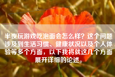 半夜玩游戏吃泡面会怎么样？这个问题涉及到生活习惯、健康状况以及个人体验等多个方面，以下我将就这几个方面展开详细的论述。