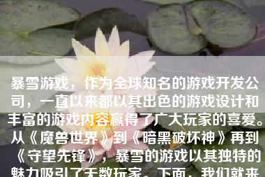 暴雪游戏，作为全球知名的游戏开发公司，一直以来都以其出色的游戏设计和丰富的游戏内容赢得了广大玩家的喜爱。从《魔兽世界》到《暗黑破坏神》再到《守望先锋》，暴雪的游戏以其独特的魅力吸引了无数玩家。下面，我们就来详细地分析一下暴雪游戏的特点及其吸引力。