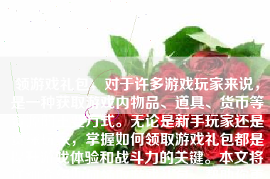 领游戏礼包，对于许多游戏玩家来说，是一种获取游戏内物品、道具、货币等资源的重要方式。无论是新手玩家还是资深玩家，掌握如何领取游戏礼包都是提升游戏体验和战斗力的关键。本文将详细介绍如何领取游戏礼包，帮助你更好地享受游戏的乐趣。