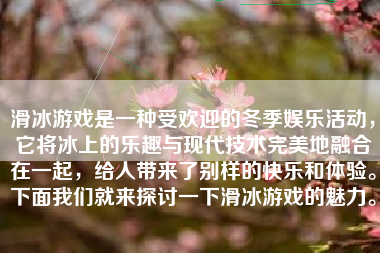 滑冰游戏是一种受欢迎的冬季娱乐活动，它将冰上的乐趣与现代技术完美地融合在一起，给人带来了别样的快乐和体验。下面我们就来探讨一下滑冰游戏的魅力。