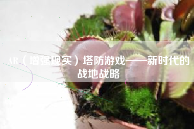 AR（增强现实）塔防游戏——新时代的战地战略