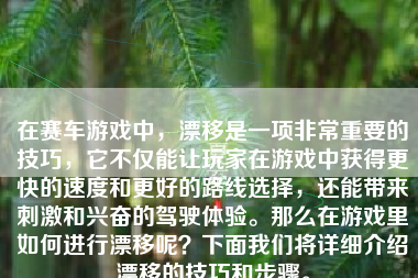 在赛车游戏中，漂移是一项非常重要的技巧，它不仅能让玩家在游戏中获得更快的速度和更好的路线选择，还能带来刺激和兴奋的驾驶体验。那么在游戏里如何进行漂移呢？下面我们将详细介绍漂移的技巧和步骤。