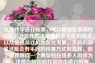 在游戏中进行投票，可以增加玩家间的互动，为游戏的决策提供多元化的观点，以及促进游戏的社区化发展。不同的游戏可能会有不同的投票方式和流程，但下面我将以一个典型的在线多人游戏为例，详细介绍如何在游戏中进行投票。