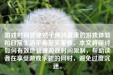 游戏时间管理对于保持健康的游戏体验和日常生活平衡至关重要。本文将探讨如何有效地管理游戏时间限制，帮助读者在享受游戏乐趣的同时，避免过度沉迷。