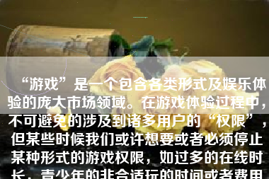 “游戏”是一个包含各类形式及娱乐体验的庞大市场领域。在游戏体验过程中，不可避免的涉及到诸多用户的“权限”，但某些时候我们或许想要或者必须停止某种形式的游戏权限，如过多的在线时长，青少年的非合适玩的时间或者费用等等。接下来，本文将讨论怎么样停止游戏权限以及一些重要的考量。