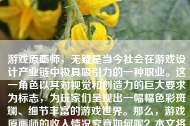 游戏原画师，无疑是当今社会在游戏设计产业链中极具吸引力的一种职业。这一角色以其对视觉和创造力的巨大要求为标志，为玩家们呈现出一幅幅色彩斑斓、细节丰富的游戏世界。那么，游戏原画师的收入情况究竟如何呢？本文将对此进行详细探讨。