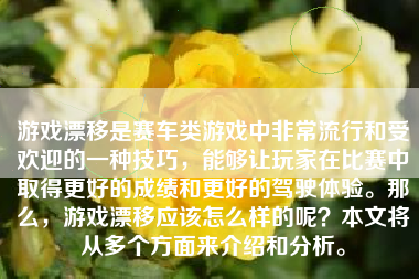 游戏漂移是赛车类游戏中非常流行和受欢迎的一种技巧，能够让玩家在比赛中取得更好的成绩和更好的驾驶体验。那么，游戏漂移应该怎么样的呢？本文将从多个方面来介绍和分析。