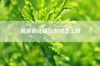 高清钢化膜玩游戏怎么样