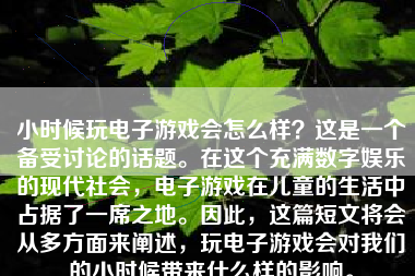 小时候玩电子游戏会怎么样？这是一个备受讨论的话题。在这个充满数字娱乐的现代社会，电子游戏在儿童的生活中占据了一席之地。因此，这篇短文将会从多方面来阐述，玩电子游戏会对我们的小时候带来什么样的影响。