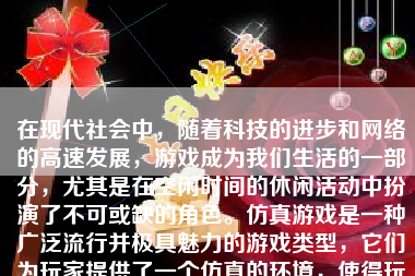 在现代社会中，随着科技的进步和网络的高速发展，游戏成为我们生活的一部分，尤其是在空闲时间的休闲活动中扮演了不可或缺的角色。仿真游戏是一种广泛流行并极具魅力的游戏类型，它们为玩家提供了一个仿真的环境，使得玩家能够进行互动、体验和学习。这篇文章将向您介绍如何下载仿真游戏。