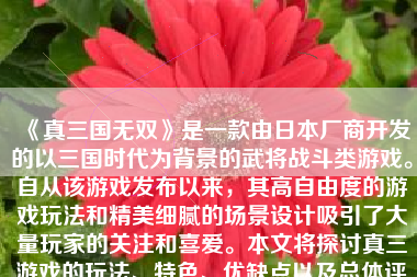 《真三国无双》是一款由日本厂商开发的以三国时代为背景的武将战斗类游戏。自从该游戏发布以来，其高自由度的游戏玩法和精美细腻的场景设计吸引了大量玩家的关注和喜爱。本文将探讨真三游戏的玩法、特色、优缺点以及总体评价。