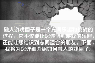 融入游戏圈子是一个充满乐趣和挑战的过程，它不仅能让您体验到游戏的乐趣，还能让您结识到志同道合的朋友。下面，我将为您详细介绍如何融入游戏圈子。