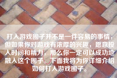 打入游戏圈子并不是一件容易的事情，但如果你对游戏有浓厚的兴趣，愿意投入时间和精力，那么你一定可以成功地融入这个圈子。下面我将为你详细介绍如何打入游戏圈子。