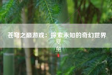 苍穹之巅游戏：探索未知的奇幻世界