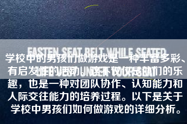 学校中的男孩们做游戏是一种丰富多彩、有启发性的活动。这不仅仅是他们的乐趣，也是一种对团队协作、认知能力和人际交往能力的培养过程。以下是关于学校中男孩们如何做游戏的详细分析。