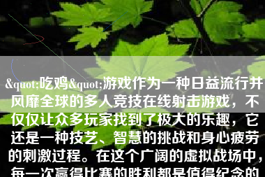 "吃鸡"游戏作为一种日益流行并风靡全球的多人竞技在线射击游戏，不仅仅让众多玩家找到了极大的乐趣，它还是一种技艺、智慧的挑战和身心疲劳的刺激过程。在这个广阔的虚拟战场中，每一次赢得比赛的胜利都是值得纪念的时刻，那将是一个非常特别的经历，能够让人热血沸腾，情绪高涨。那么，当我们在"吃鸡"游戏中获胜时，这又意味着什么呢？