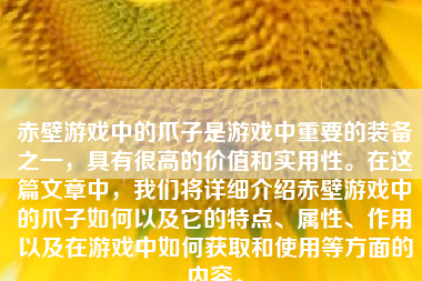 赤壁游戏中的爪子是游戏中重要的装备之一，具有很高的价值和实用性。在这篇文章中，我们将详细介绍赤壁游戏中的爪子如何以及它的特点、属性、作用以及在游戏中如何获取和使用等方面的内容。