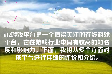 612游戏平台是一个值得关注的在线游戏平台，它在游戏行业中具有较高的知名度和影响力。下面，我将从多个方面对该平台进行详细的评价和介绍。