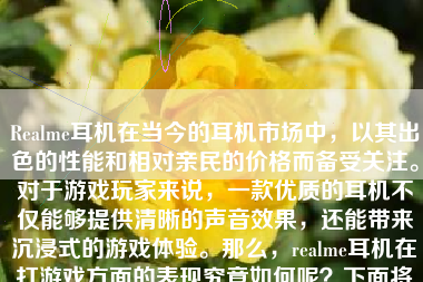 Realme耳机在当今的耳机市场中，以其出色的性能和相对亲民的价格而备受关注。对于游戏玩家来说，一款优质的耳机不仅能够提供清晰的声音效果，还能带来沉浸式的游戏体验。那么，realme耳机在打游戏方面的表现究竟如何呢？下面将从多个方面详细介绍。