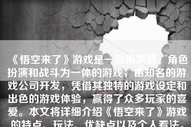 《悟空来了》游戏是一款集策略、角色扮演和战斗为一体的游戏，由知名的游戏公司开发，凭借其独特的游戏设定和出色的游戏体验，赢得了众多玩家的喜爱。本文将详细介绍《悟空来了》游戏的特点、玩法、优缺点以及个人看法。
