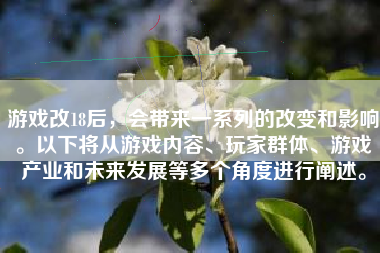 游戏改18后，会带来一系列的改变和影响。以下将从游戏内容、玩家群体、游戏产业和未来发展等多个角度进行阐述。