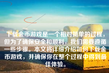 下载金币游戏是一个相对简单的过程，但为了确保安全和顺利，我们需要遵循一些步骤。本文将详细介绍如何下载金币游戏，并确保你在整个过程中得到最佳体验。