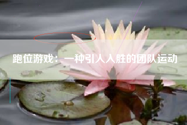 跑位游戏：一种引人入胜的团队运动