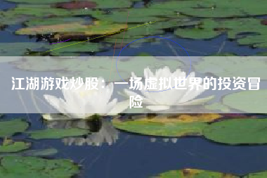 江湖游戏炒股：一场虚拟世界的投资冒险