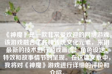 《神魔》是一款非常受欢迎的网络游戏，该游戏融合了各种传统文化元素，采用最新的技术进行游戏画面、角色设定、特效和故事情节的呈现。在这篇文章中，我将对《神魔》游戏进行详细的评价和介绍。