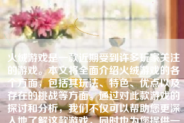 火绒游戏是一款近期受到许多玩家关注的游戏。本文将全面介绍火绒游戏的各个方面，包括其玩法、特色、优点以及存在的挑战等方面。通过对此款游戏的探讨和分析，我们不仅可以帮助您更深入地了解这款游戏，同时也为您提供一份客观全面的参考，来帮助您更好地享受和评价这一产品。