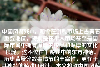 中国风游戏UI，如今在游戏市场上占有着重要地位，特别是在华人市场甚至是国际市场中拥有深厚的根基和深厚的文化积淀。这不仅在于游戏中的东方神话、历史背景等故事情节的丰富性，更在于其独特的游戏UI设计。本文将就中国风游戏UI的特色、设计理念、发展现状以及未来趋势进行详细探讨。