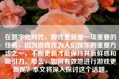 在数字化时代，游戏更新是一项重要的任务，因为游戏作为人们娱乐的重要方式之一，不断更新才能保持其新鲜感和吸引力。那么，如何有效地进行游戏更新呢？本文将深入探讨这个话题。