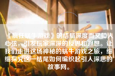 《疯狂蜗牛游戏》的结局深度而又扣人心弦，引发玩家深深的反思和遐想。让我们走进这场神秘的蜗牛游戏之旅，细细探究这一结尾如何编织起引人深思的故事网。