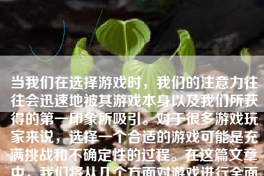 当我们在选择游戏时，我们的注意力往往会迅速地被其游戏本身以及我们所获得的第一印象所吸引。对于很多游戏玩家来说，选择一个合适的游戏可能是充满挑战和不确定性的过程。在这篇文章中，我们将从几个方面对游戏进行全面评价，从而让读者能够更好地理解游戏的内容、质量和趣味性。