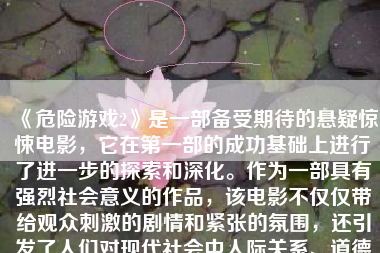 《危险游戏2》是一部备受期待的悬疑惊悚电影，它在第一部的成功基础上进行了进一步的探索和深化。作为一部具有强烈社会意义的作品，该电影不仅仅带给观众刺激的剧情和紧张的氛围，还引发了人们对现代社会中人际关系、道德底线和人性挣扎的深思。