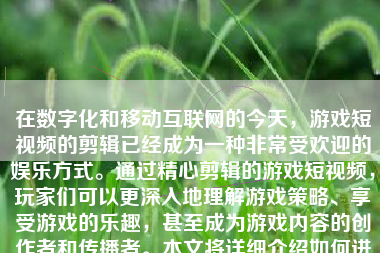 在数字化和移动互联网的今天，游戏短视频的剪辑已经成为一种非常受欢迎的娱乐方式。通过精心剪辑的游戏短视频，玩家们可以更深入地理解游戏策略、享受游戏的乐趣，甚至成为游戏内容的创作者和传播者。本文将详细介绍如何进行游戏短视频的剪辑。