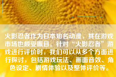 火影忍者作为日本知名动漫，其在游戏市场也颇受瞩目。针对“火影忍者”游戏进行评价时，我们可以从多个方面进行探讨，包括游戏玩法、画面音效、角色设定、剧情体验以及整体评价等。