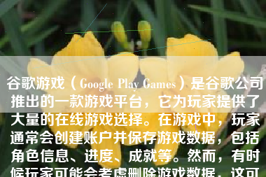 谷歌游戏（Google Play Games）是谷歌公司推出的一款游戏平台，它为玩家提供了大量的在线游戏选择。在游戏中，玩家通常会创建账户并保存游戏数据，包括角色信息、进度、成就等。然而，有时候玩家可能会考虑删除游戏数据，这可能是出于多种原因，如重新开始游戏、更换设备或清理存储空间等。那么，删除谷歌游戏数据会带来哪些影响呢？下面将详细分析。