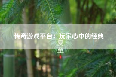 传奇游戏平台：玩家心中的经典