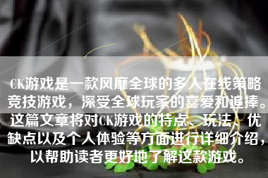 CK游戏是一款风靡全球的多人在线策略竞技游戏，深受全球玩家的喜爱和追捧。这篇文章将对CK游戏的特点、玩法、优缺点以及个人体验等方面进行详细介绍，以帮助读者更好地了解这款游戏。