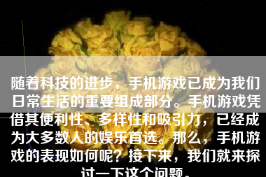 随着科技的进步，手机游戏已成为我们日常生活的重要组成部分。手机游戏凭借其便利性、多样性和吸引力，已经成为大多数人的娱乐首选。那么，手机游戏的表现如何呢？接下来，我们就来探讨一下这个问题。