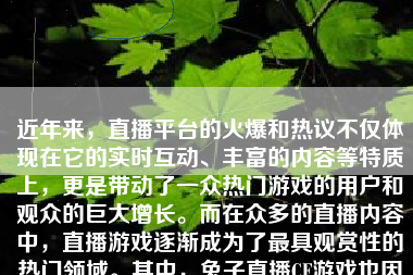 近年来，直播平台的火爆和热议不仅体现在它的实时互动、丰富的内容等特质上，更是带动了一众热门游戏的用户和观众的巨大增长。而在众多的直播内容中，直播游戏逐渐成为了最具观赏性的热门领域。其中，兔子直播CF游戏也因其独特的魅力和玩法吸引了大量的观众和玩家。那么，兔子直播CF游戏怎么样呢？